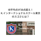 【IBでK点超え？】IBの平均点が38点超え！K.インターナショナルスクール東京のスゴサとは？