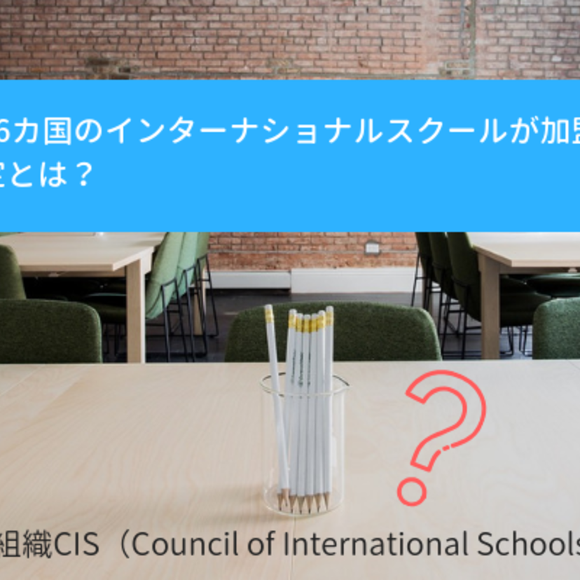 CISとは？ 学校を認定する国際認定組織CIS（Council of International Schools）とは？