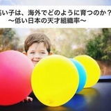 【IQが高い子は、海外でどのように育つのか？】前半 〜低い日本の天才組織率〜